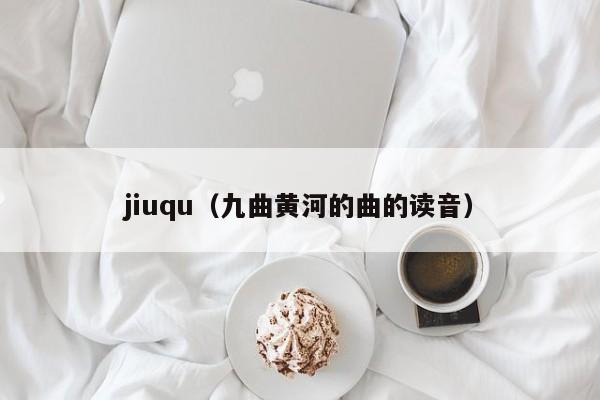 jiuqu（九曲黄河的曲的读音）